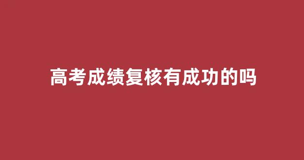 高考成绩复核有成功的吗