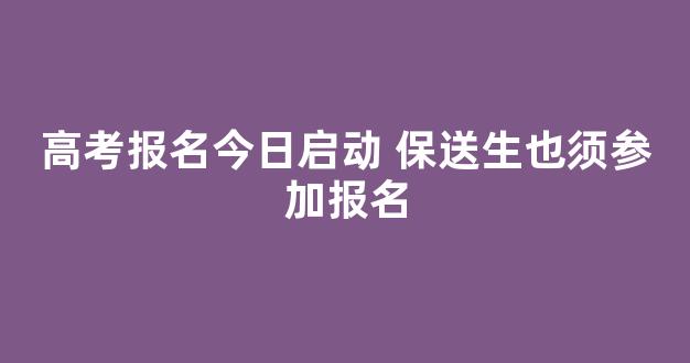 高考报名今日启动 保送生也须参加报名