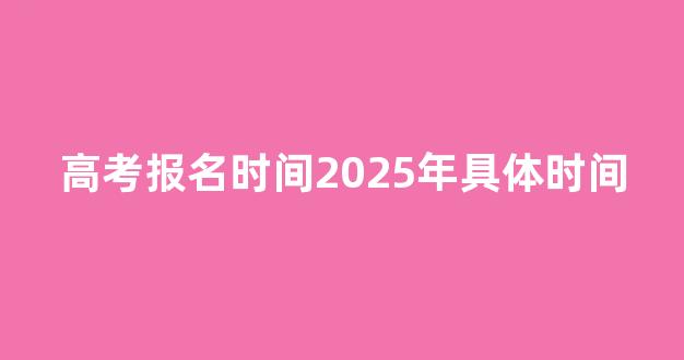 高考报名时间2025年具体时间