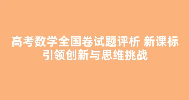 <b>高考数学全国卷试题评析 新课标引领创新与思维挑战</b>