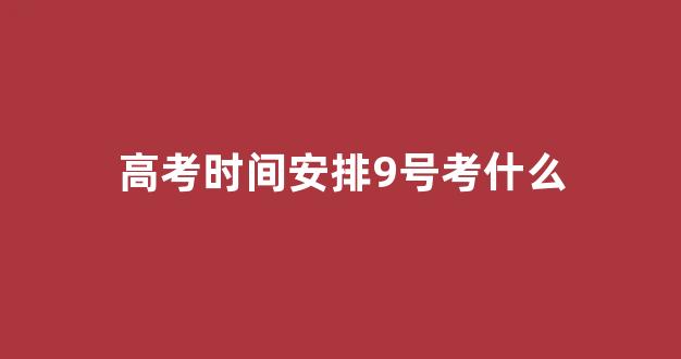 高考时间安排9号考什么