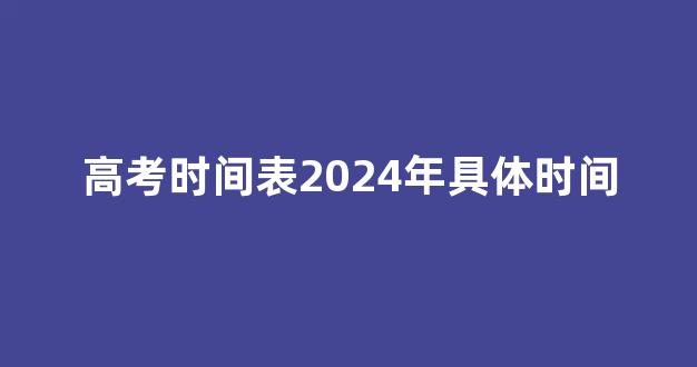 高考时间表2024年具体时间