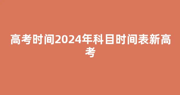 高考时间2024年科目时间表新高考