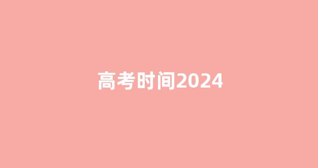 高考时间2024