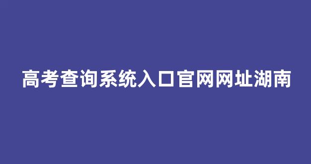 高考查询系统入口官网网址湖南