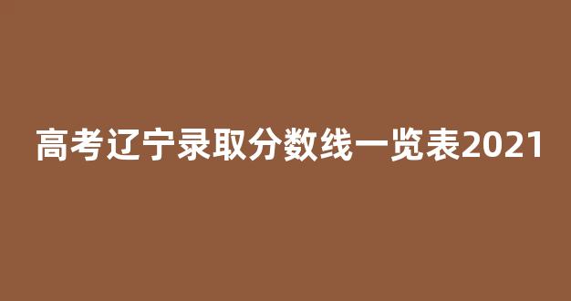 高考辽宁录取分数线一览表2021