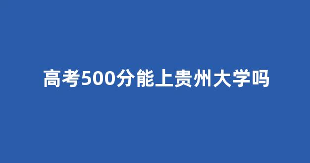 高考500分能上贵州大学吗