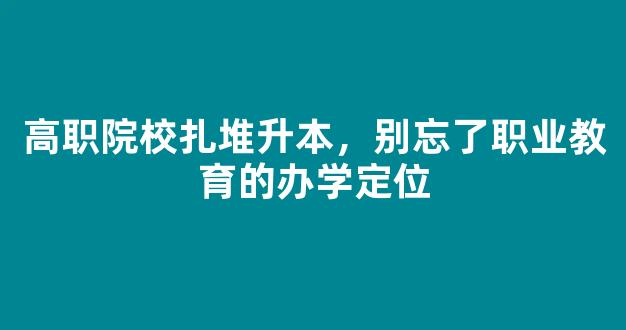 高职院校扎堆升本，别忘了职业教育的办学定位