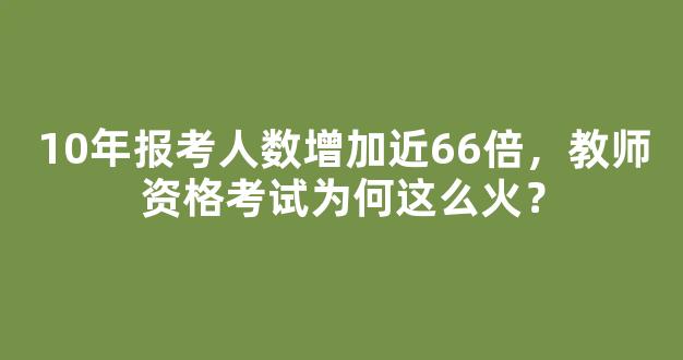 10年报考人数增加近66倍，教师资格考试为何这么火？