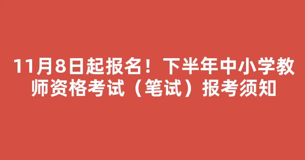 <b>11月8日起报名！下半年中小学教师资格考试（笔试）报考须知</b>