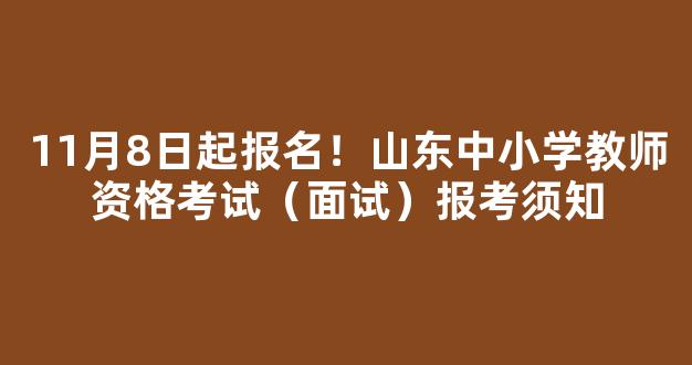 <b>11月8日起报名！山东中小学教师资格考试（面试）报考须知</b>