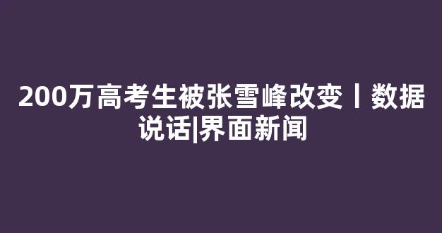 200万高考生被张雪峰改变丨数据说话|界面新闻