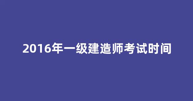 2016年一级建造师考试时间