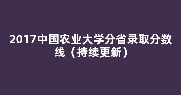 <b>2017中国农业大学分省录取分数线（持续更新）</b>