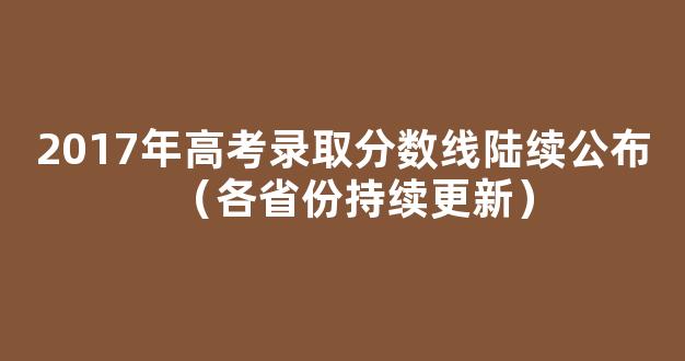 2017年高考录取分数线陆续公布（各省份持续更新）