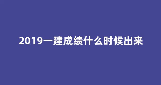 2019一建成绩什么时候出来