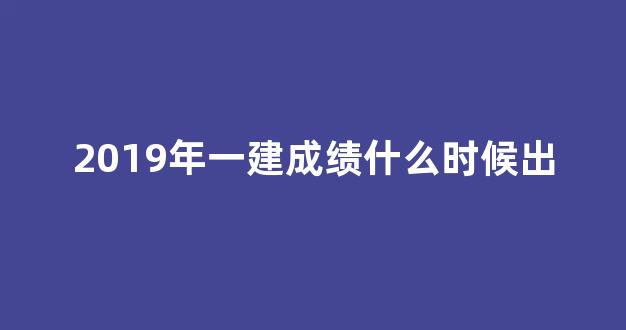 2019年一建成绩什么时候出