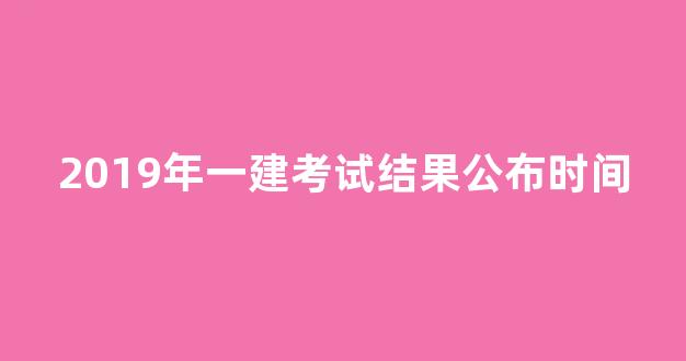 2019年一建考试结果公布时间