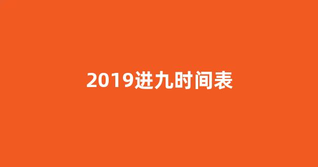 <b>2019进九时间表</b>