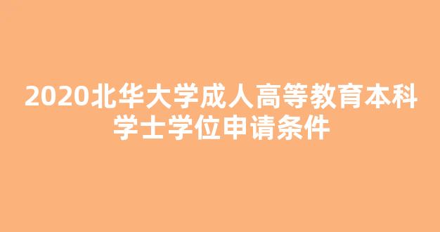 <b>2020北华大学成人高等教育本科学士学位申请条件</b>