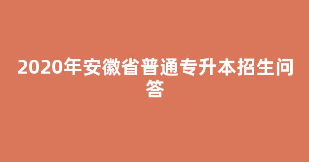 2020年安徽省普通专升本招生问答