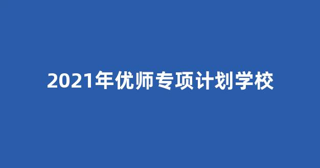 2021年优师专项计划学校