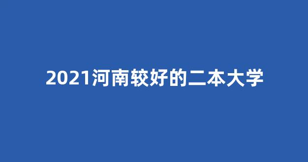 2021河南较好的二本大学