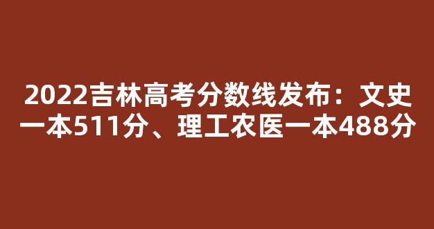 2022吉林高考分数线发布：文史一本511分、理工农医一本488分