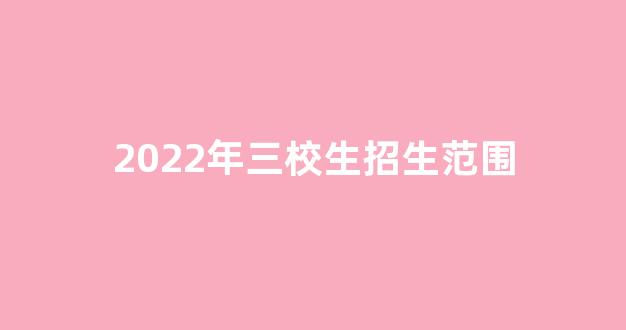 2022年三校生招生范围