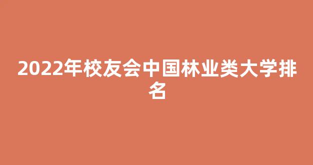 2022年校友会中国林业类大学排名