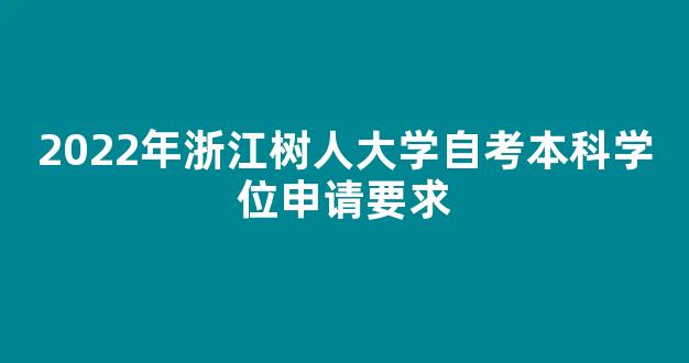 2022年浙江树人大学自考本科学位申请要求