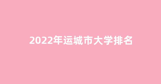 2022年运城市大学排名