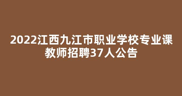 2022江西九江市职业学校专业课教师招聘37人公告