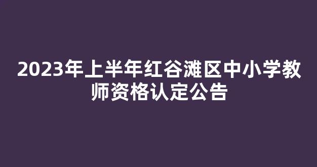 <b>2023年上半年红谷滩区中小学教师资格认定公告</b>