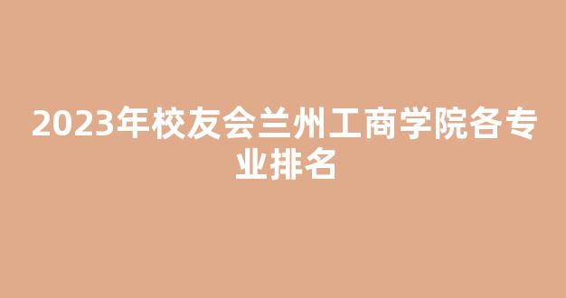 2023年校友会兰州工商学院各专业排名