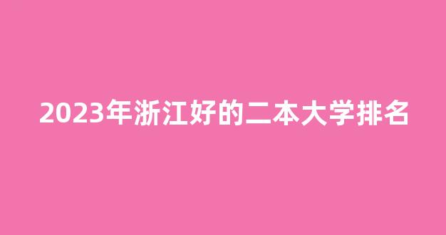 2023年浙江好的二本大学排名