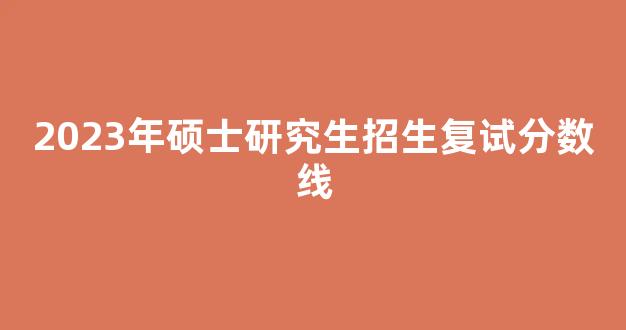 2023年硕士研究生招生复试分数线