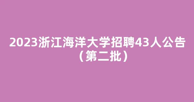 2023浙江海洋大学招聘43人公告（第二批）