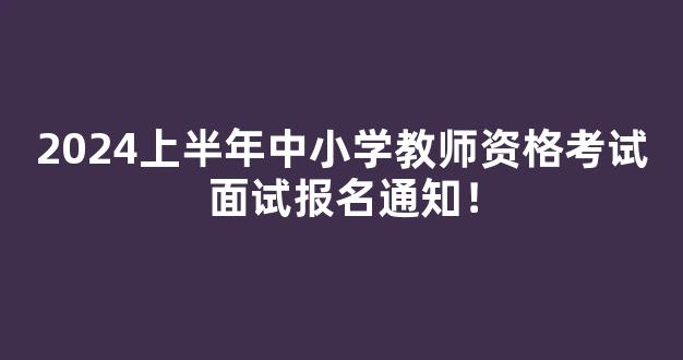 2024上半年中小学教师资格考试面试报名通知！