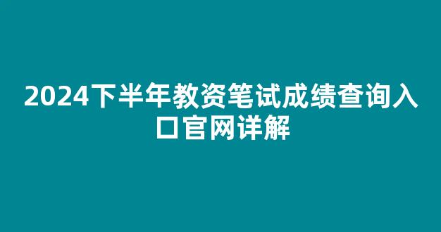 2024下半年教资笔试成绩查询入口官网详解