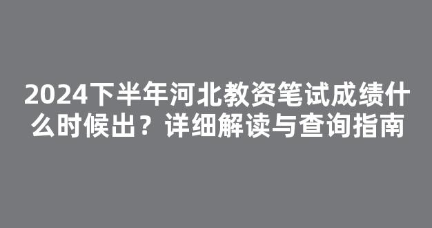 2024下半年河北教资笔试成绩什么时候出？详细解读与查询指南