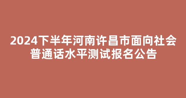 2024下半年河南许昌市面向社会普通话水平测试报名公告