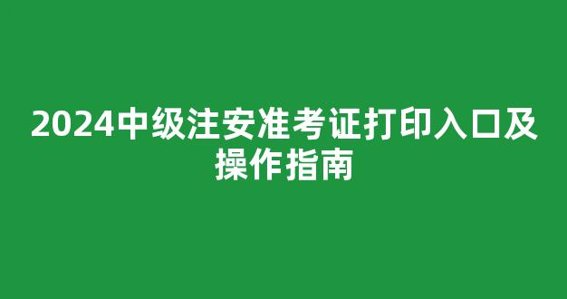 2024中级注安准考证打印入口及操作指南