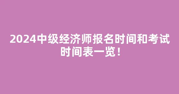 2024中级经济师报名时间和考试时间表一览！