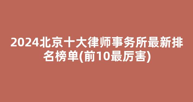 <b>2024北京十大律师事务所最新排名榜单(前10最厉害)</b>