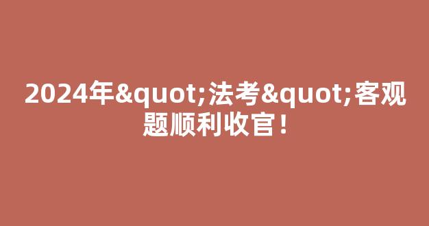 2024年"法考"客观题顺利收官！