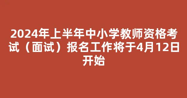 2024年上半年中小学教师资格考试（面试）报名工作将于4月12日开始