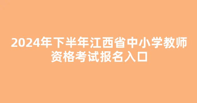 2024年下半年江西省中小学教师资格考试报名入口