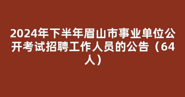 2024年下半年眉山市事业单位公开考试招聘工作人员的公告（64人）