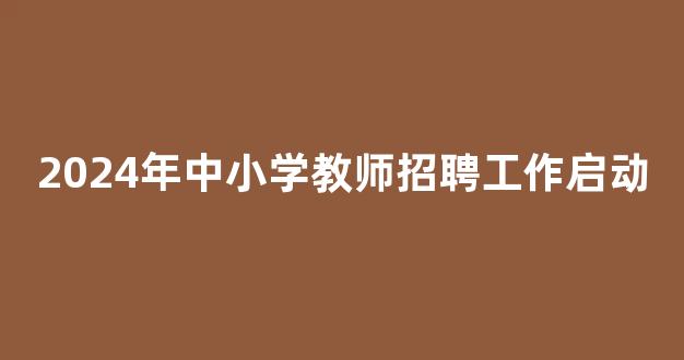 2024年中小学教师招聘工作启动